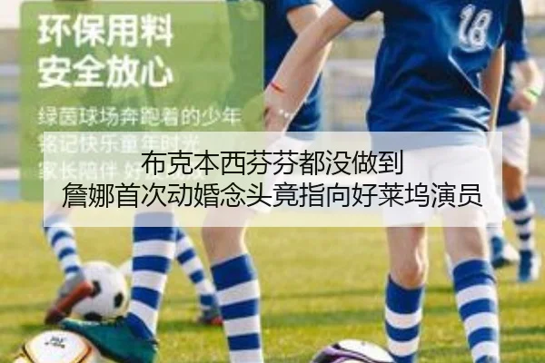 布克本西芬芬都没做到 詹娜首次动婚念头竟指向好莱坞演员（BandaoSports）