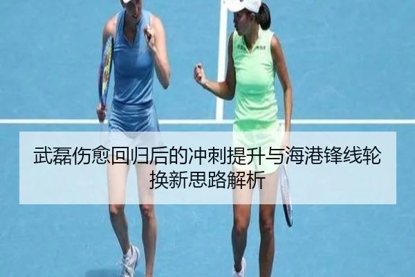 武磊伤愈回归后的冲刺提升与海港锋线轮换新思路解析（BandaoSports）